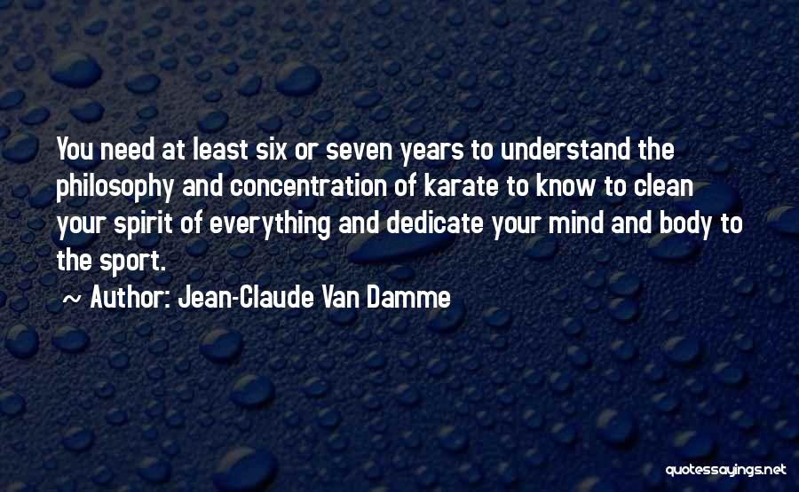 Jean-Claude Van Damme Quotes: You Need At Least Six Or Seven Years To Understand The Philosophy And Concentration Of Karate To Know To Clean