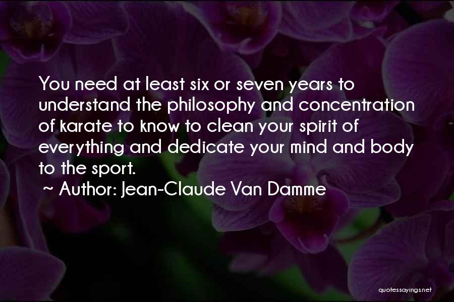 Jean-Claude Van Damme Quotes: You Need At Least Six Or Seven Years To Understand The Philosophy And Concentration Of Karate To Know To Clean