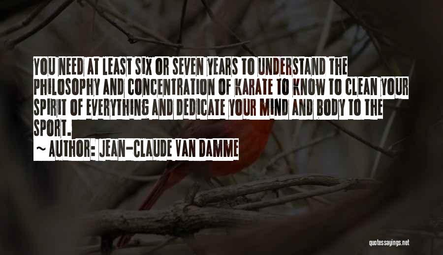 Jean-Claude Van Damme Quotes: You Need At Least Six Or Seven Years To Understand The Philosophy And Concentration Of Karate To Know To Clean