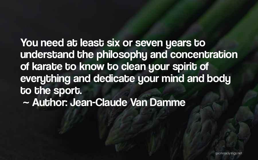 Jean-Claude Van Damme Quotes: You Need At Least Six Or Seven Years To Understand The Philosophy And Concentration Of Karate To Know To Clean