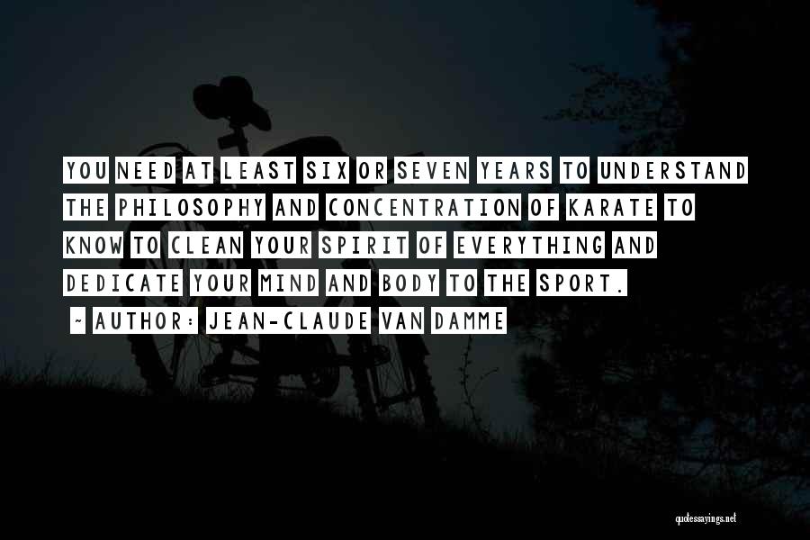 Jean-Claude Van Damme Quotes: You Need At Least Six Or Seven Years To Understand The Philosophy And Concentration Of Karate To Know To Clean