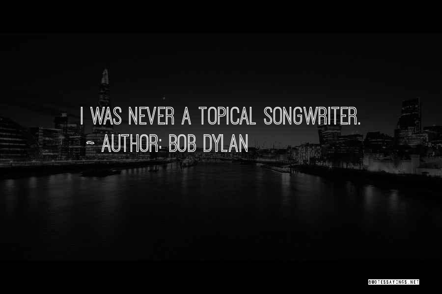 Bob Dylan Quotes: I Was Never A Topical Songwriter.