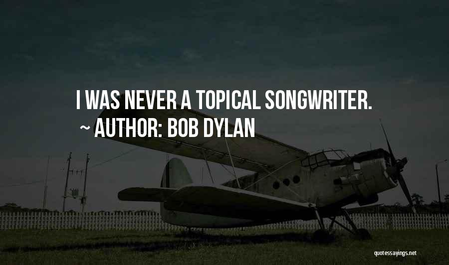 Bob Dylan Quotes: I Was Never A Topical Songwriter.