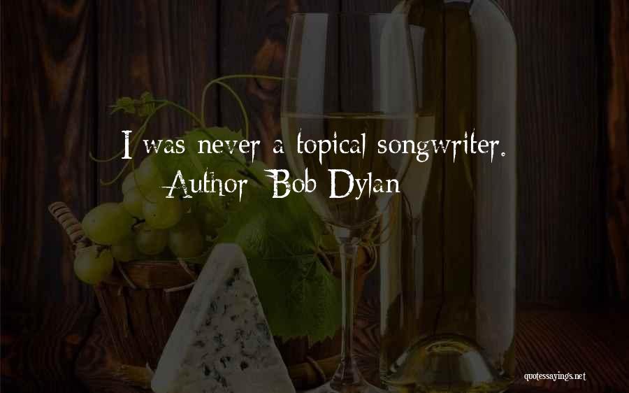 Bob Dylan Quotes: I Was Never A Topical Songwriter.