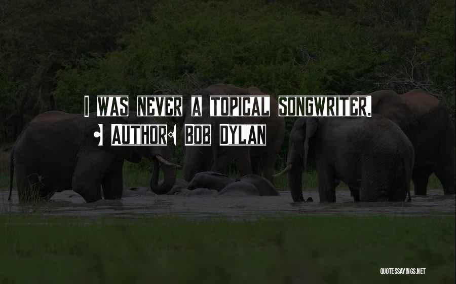 Bob Dylan Quotes: I Was Never A Topical Songwriter.