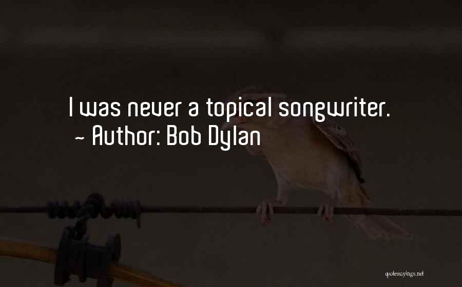Bob Dylan Quotes: I Was Never A Topical Songwriter.