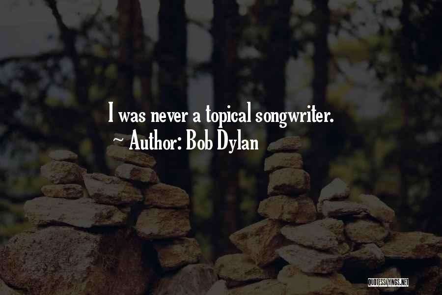 Bob Dylan Quotes: I Was Never A Topical Songwriter.