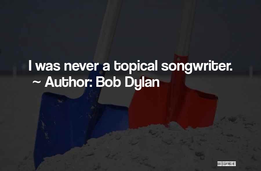 Bob Dylan Quotes: I Was Never A Topical Songwriter.