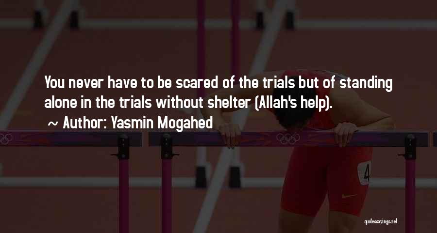 Yasmin Mogahed Quotes: You Never Have To Be Scared Of The Trials But Of Standing Alone In The Trials Without Shelter (allah's Help).