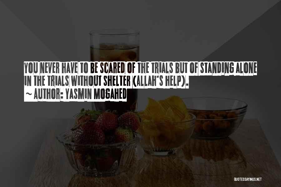 Yasmin Mogahed Quotes: You Never Have To Be Scared Of The Trials But Of Standing Alone In The Trials Without Shelter (allah's Help).