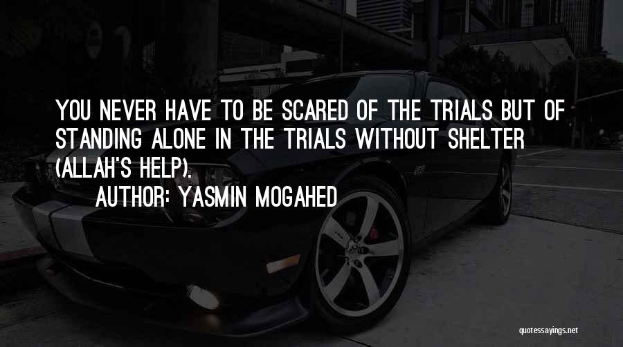 Yasmin Mogahed Quotes: You Never Have To Be Scared Of The Trials But Of Standing Alone In The Trials Without Shelter (allah's Help).