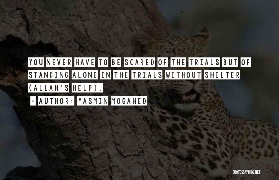 Yasmin Mogahed Quotes: You Never Have To Be Scared Of The Trials But Of Standing Alone In The Trials Without Shelter (allah's Help).