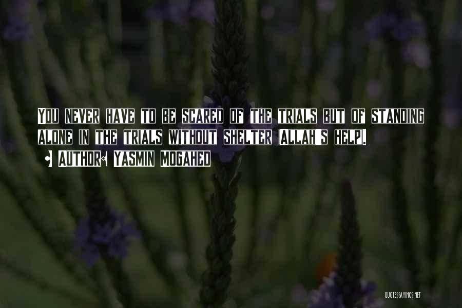 Yasmin Mogahed Quotes: You Never Have To Be Scared Of The Trials But Of Standing Alone In The Trials Without Shelter (allah's Help).