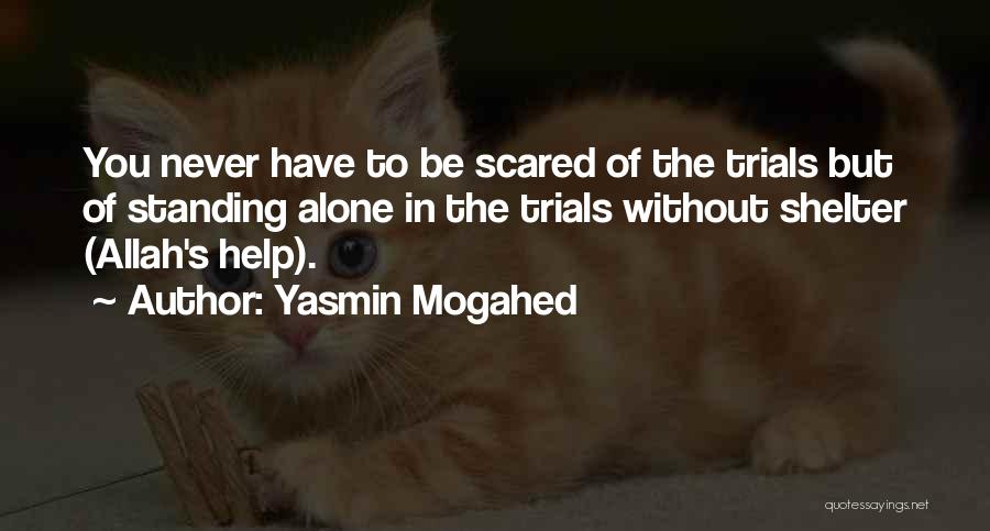 Yasmin Mogahed Quotes: You Never Have To Be Scared Of The Trials But Of Standing Alone In The Trials Without Shelter (allah's Help).