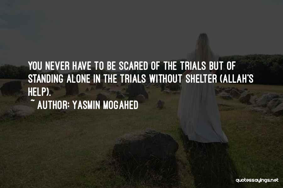 Yasmin Mogahed Quotes: You Never Have To Be Scared Of The Trials But Of Standing Alone In The Trials Without Shelter (allah's Help).