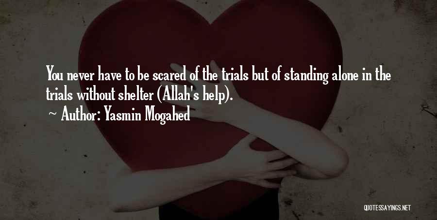 Yasmin Mogahed Quotes: You Never Have To Be Scared Of The Trials But Of Standing Alone In The Trials Without Shelter (allah's Help).