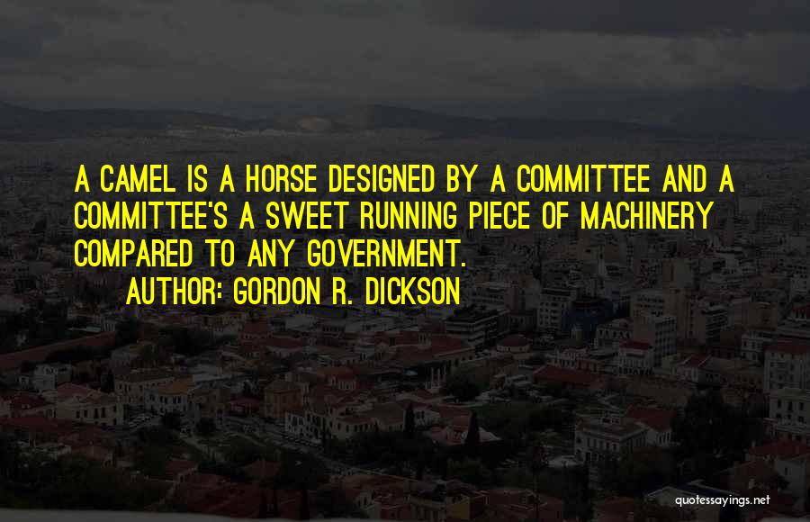Gordon R. Dickson Quotes: A Camel Is A Horse Designed By A Committee And A Committee's A Sweet Running Piece Of Machinery Compared To