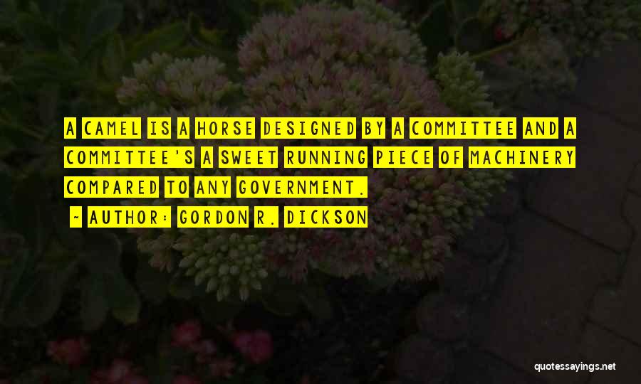 Gordon R. Dickson Quotes: A Camel Is A Horse Designed By A Committee And A Committee's A Sweet Running Piece Of Machinery Compared To