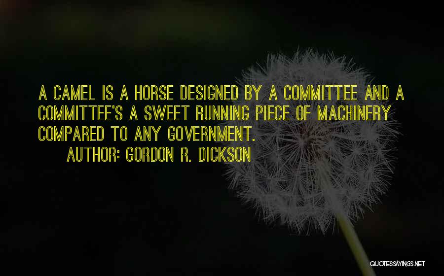 Gordon R. Dickson Quotes: A Camel Is A Horse Designed By A Committee And A Committee's A Sweet Running Piece Of Machinery Compared To