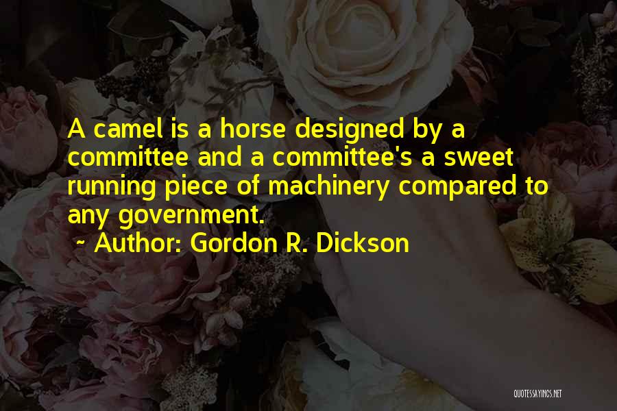Gordon R. Dickson Quotes: A Camel Is A Horse Designed By A Committee And A Committee's A Sweet Running Piece Of Machinery Compared To