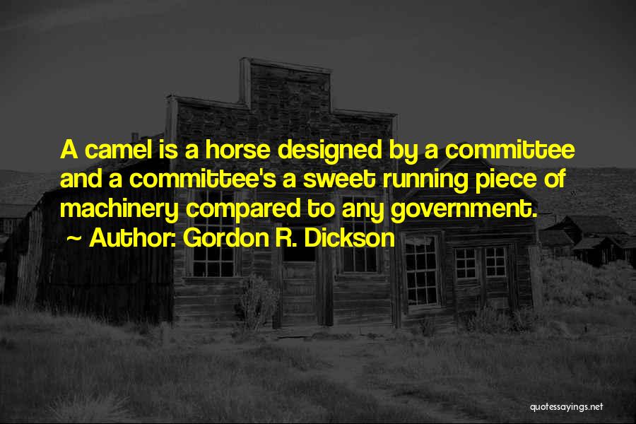 Gordon R. Dickson Quotes: A Camel Is A Horse Designed By A Committee And A Committee's A Sweet Running Piece Of Machinery Compared To