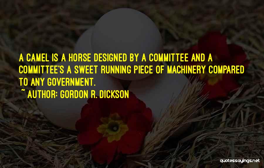 Gordon R. Dickson Quotes: A Camel Is A Horse Designed By A Committee And A Committee's A Sweet Running Piece Of Machinery Compared To
