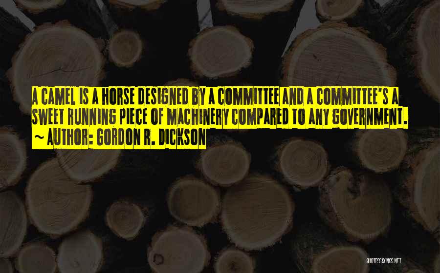 Gordon R. Dickson Quotes: A Camel Is A Horse Designed By A Committee And A Committee's A Sweet Running Piece Of Machinery Compared To