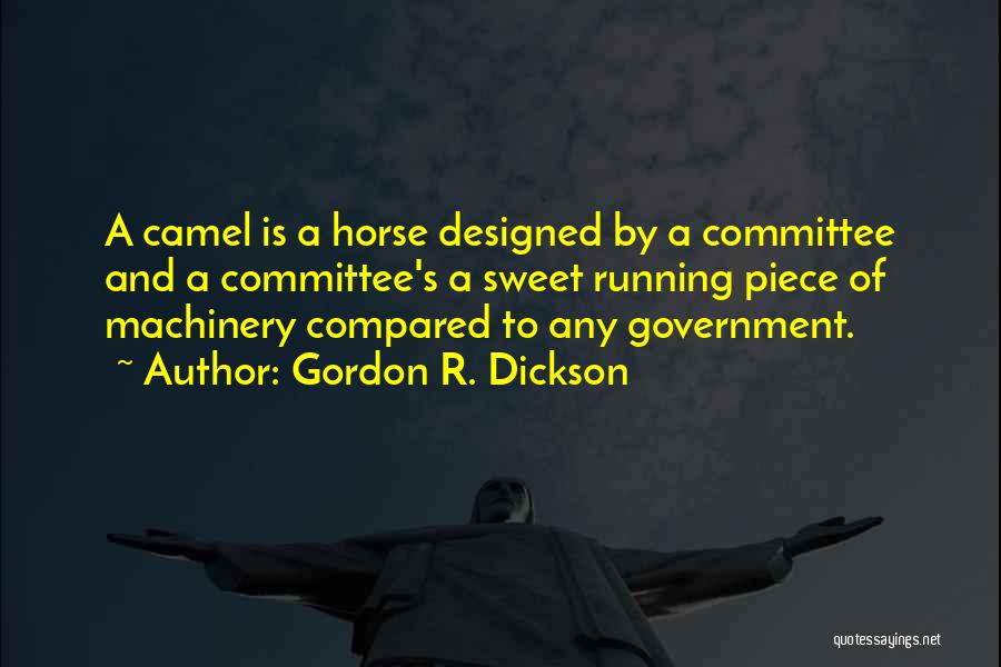 Gordon R. Dickson Quotes: A Camel Is A Horse Designed By A Committee And A Committee's A Sweet Running Piece Of Machinery Compared To