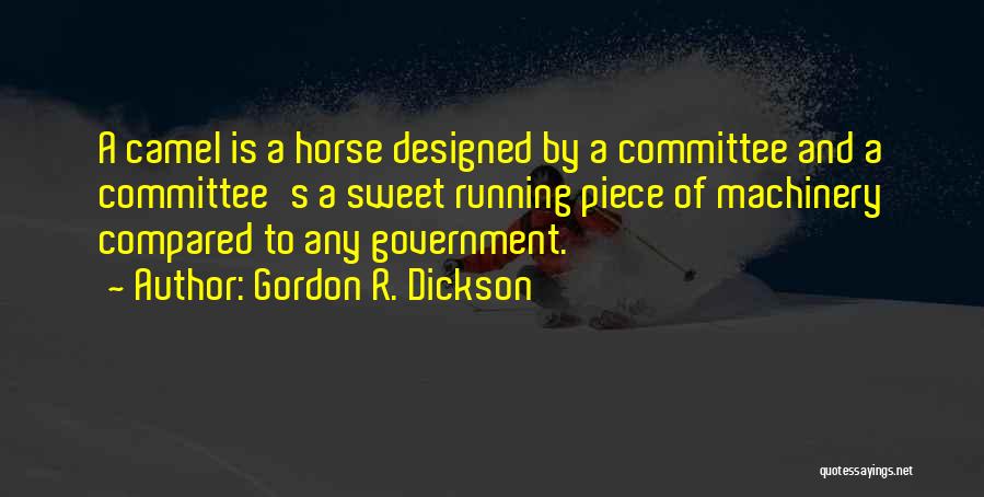 Gordon R. Dickson Quotes: A Camel Is A Horse Designed By A Committee And A Committee's A Sweet Running Piece Of Machinery Compared To