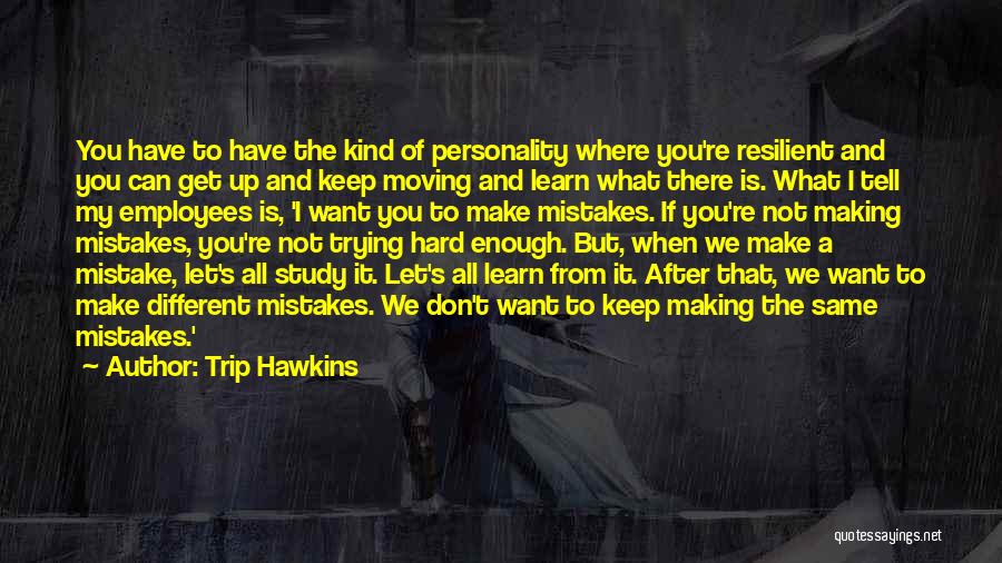 Trip Hawkins Quotes: You Have To Have The Kind Of Personality Where You're Resilient And You Can Get Up And Keep Moving And