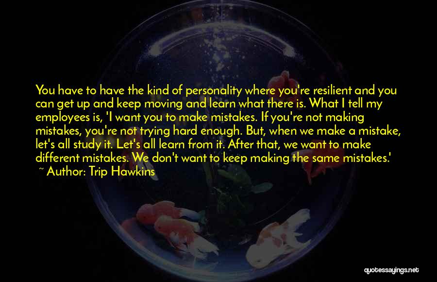 Trip Hawkins Quotes: You Have To Have The Kind Of Personality Where You're Resilient And You Can Get Up And Keep Moving And