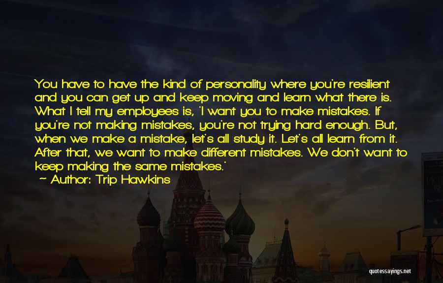 Trip Hawkins Quotes: You Have To Have The Kind Of Personality Where You're Resilient And You Can Get Up And Keep Moving And