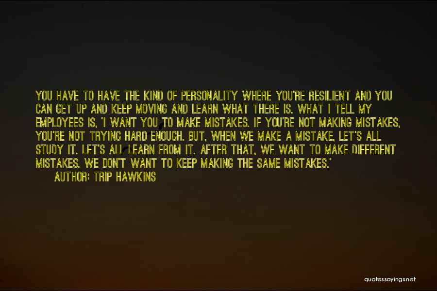 Trip Hawkins Quotes: You Have To Have The Kind Of Personality Where You're Resilient And You Can Get Up And Keep Moving And