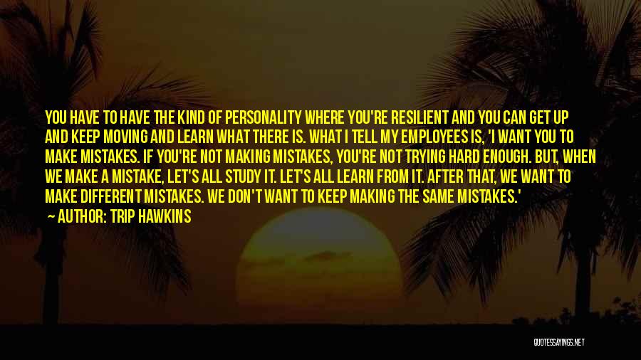 Trip Hawkins Quotes: You Have To Have The Kind Of Personality Where You're Resilient And You Can Get Up And Keep Moving And