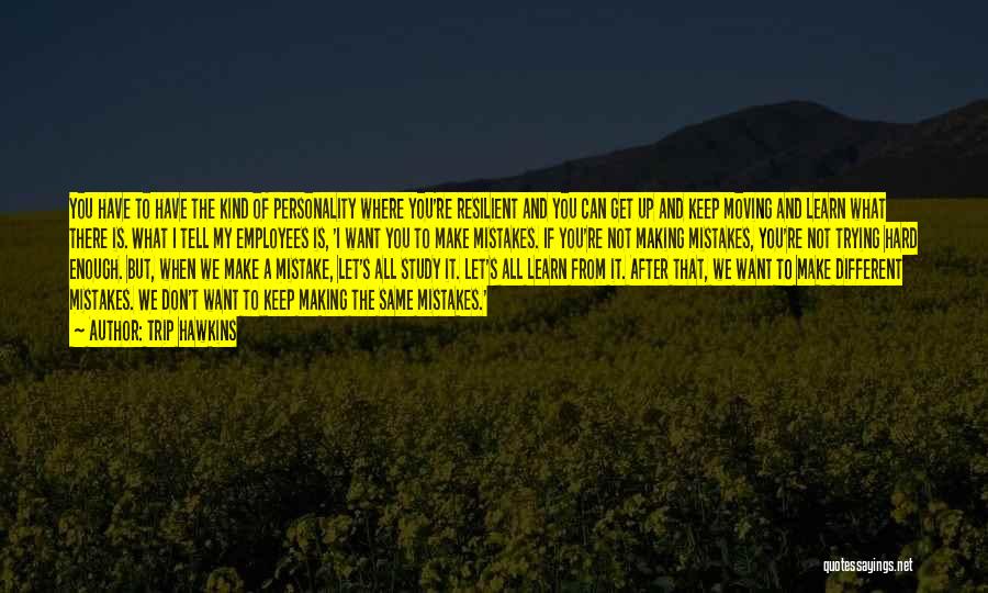 Trip Hawkins Quotes: You Have To Have The Kind Of Personality Where You're Resilient And You Can Get Up And Keep Moving And