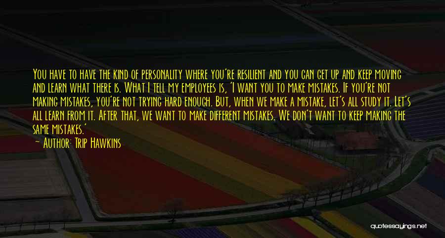 Trip Hawkins Quotes: You Have To Have The Kind Of Personality Where You're Resilient And You Can Get Up And Keep Moving And