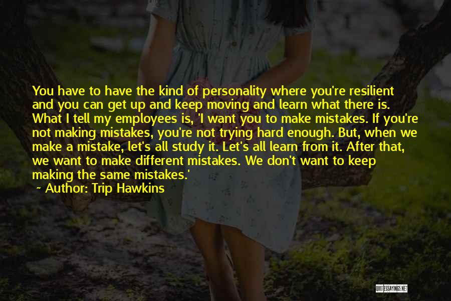 Trip Hawkins Quotes: You Have To Have The Kind Of Personality Where You're Resilient And You Can Get Up And Keep Moving And