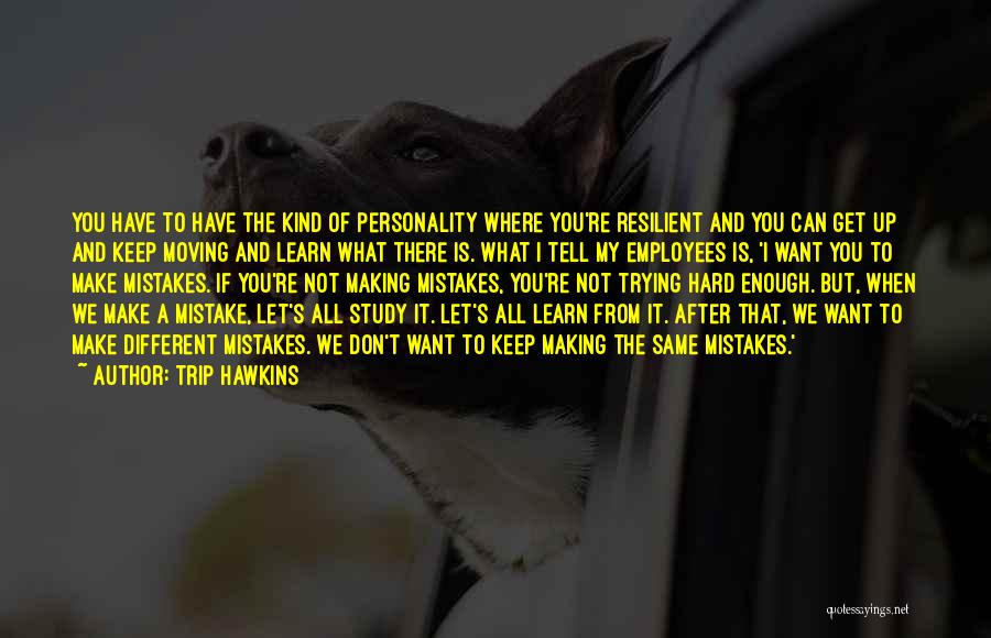 Trip Hawkins Quotes: You Have To Have The Kind Of Personality Where You're Resilient And You Can Get Up And Keep Moving And