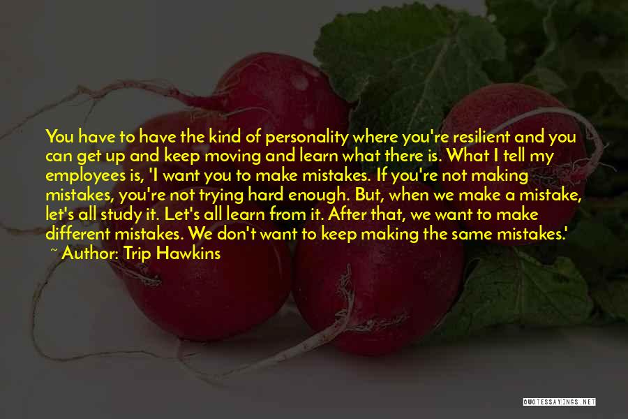 Trip Hawkins Quotes: You Have To Have The Kind Of Personality Where You're Resilient And You Can Get Up And Keep Moving And