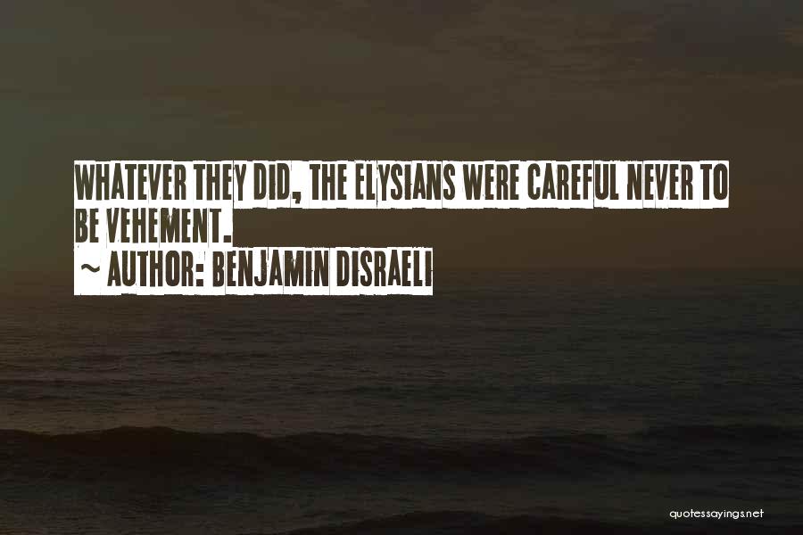 Benjamin Disraeli Quotes: Whatever They Did, The Elysians Were Careful Never To Be Vehement.