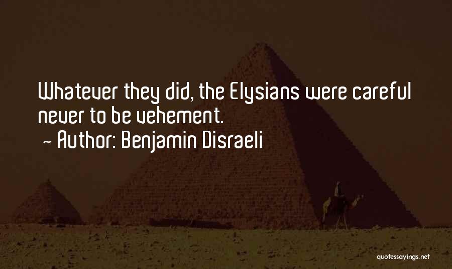 Benjamin Disraeli Quotes: Whatever They Did, The Elysians Were Careful Never To Be Vehement.