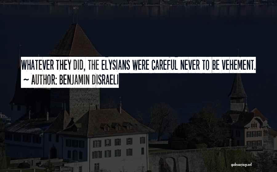 Benjamin Disraeli Quotes: Whatever They Did, The Elysians Were Careful Never To Be Vehement.