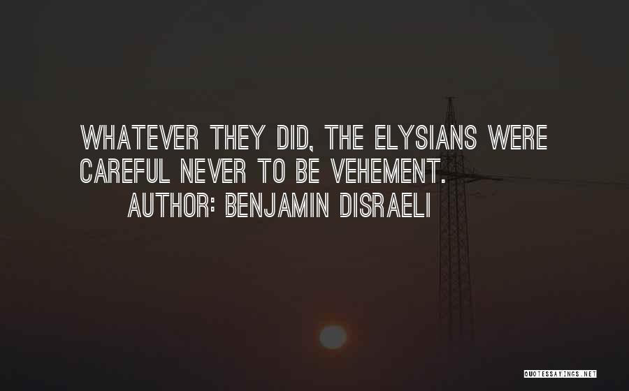 Benjamin Disraeli Quotes: Whatever They Did, The Elysians Were Careful Never To Be Vehement.