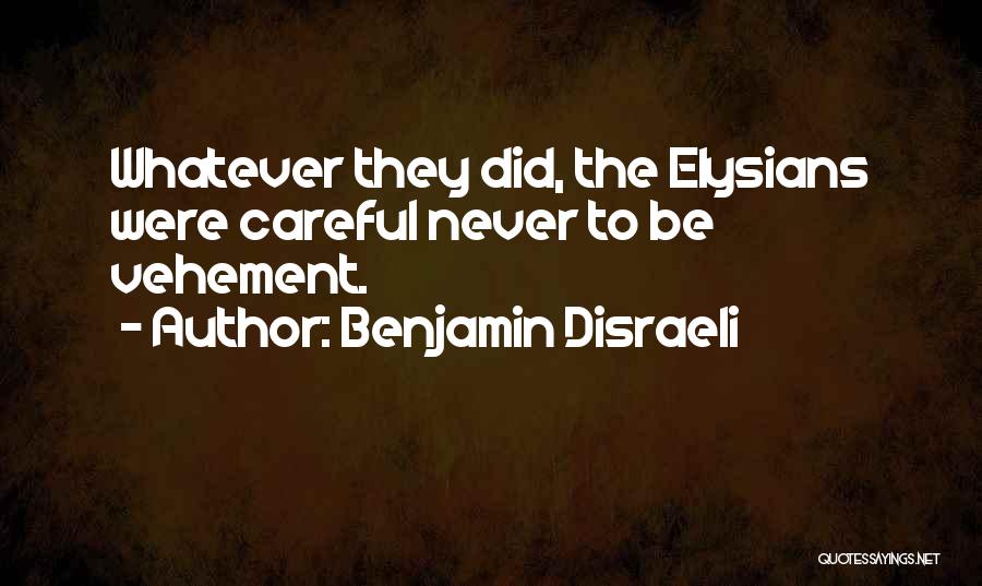 Benjamin Disraeli Quotes: Whatever They Did, The Elysians Were Careful Never To Be Vehement.