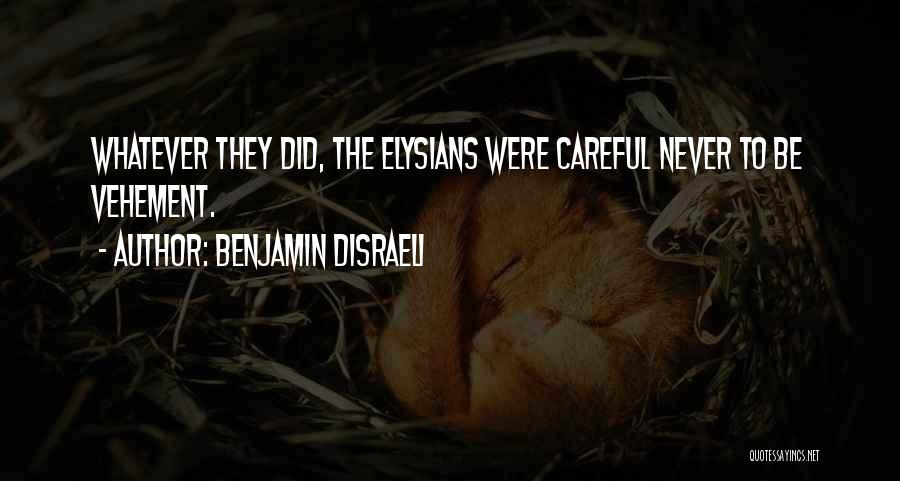 Benjamin Disraeli Quotes: Whatever They Did, The Elysians Were Careful Never To Be Vehement.