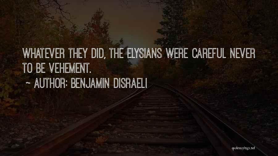 Benjamin Disraeli Quotes: Whatever They Did, The Elysians Were Careful Never To Be Vehement.