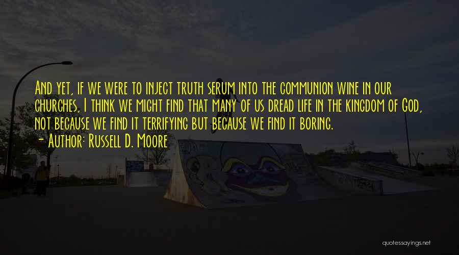 Russell D. Moore Quotes: And Yet, If We Were To Inject Truth Serum Into The Communion Wine In Our Churches, I Think We Might