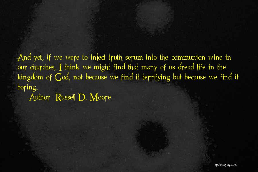 Russell D. Moore Quotes: And Yet, If We Were To Inject Truth Serum Into The Communion Wine In Our Churches, I Think We Might