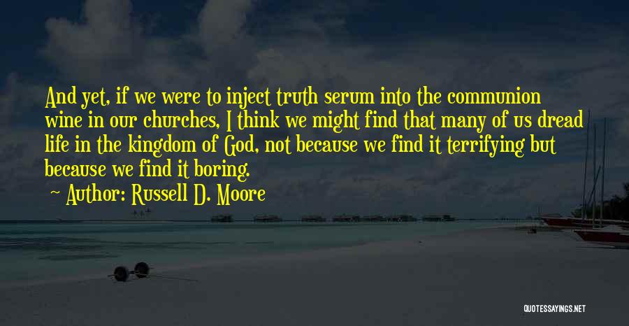 Russell D. Moore Quotes: And Yet, If We Were To Inject Truth Serum Into The Communion Wine In Our Churches, I Think We Might