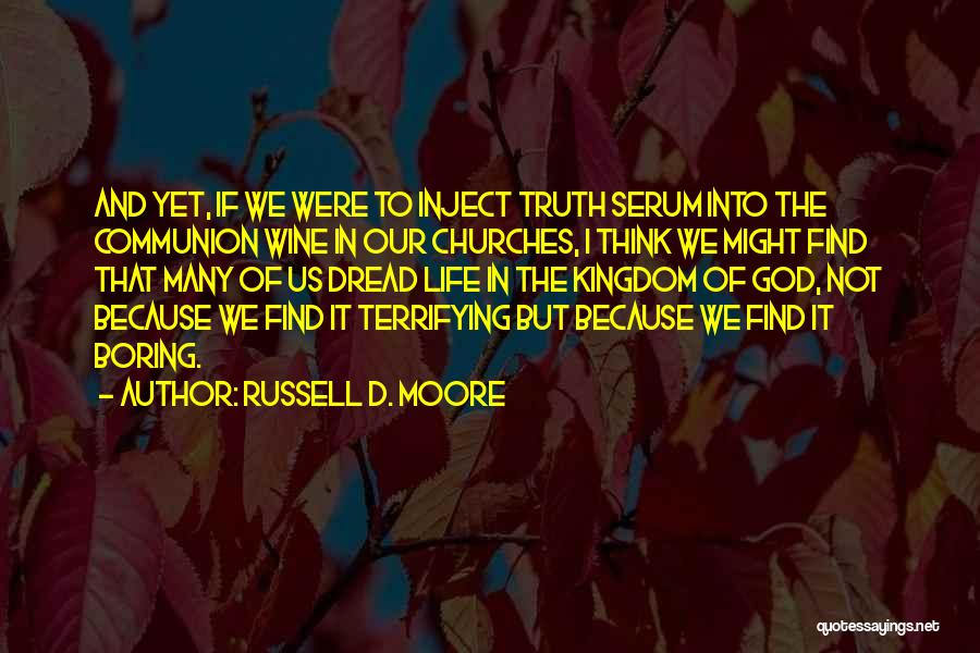 Russell D. Moore Quotes: And Yet, If We Were To Inject Truth Serum Into The Communion Wine In Our Churches, I Think We Might